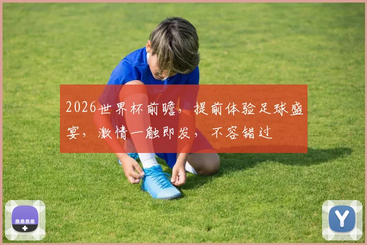 2026世界杯前瞻，提前体验足球盛宴，激情一触即发，不容错过