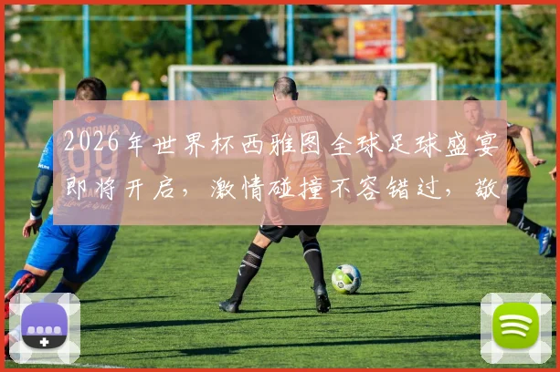 2026年世界杯西雅图全球足球盛宴即将开启，激情碰撞不容错过，敬请期待