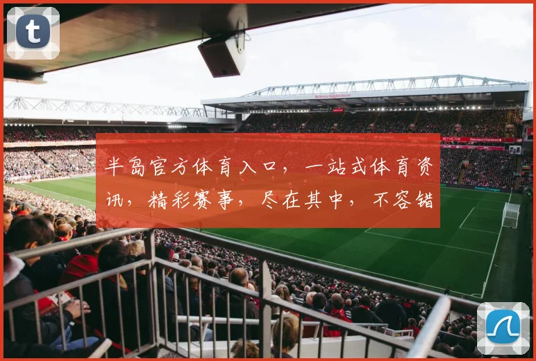 半岛官方体育入口，一站式体育资讯，精彩赛事，尽在其中，不容错过