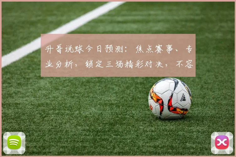 升哥说球今日预测：焦点赛事、专业分析，锁定三场精彩对决，不容错过