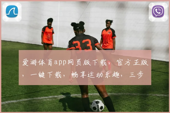 爱游体育app网页版下载，官方正版，一键下载，畅享运动乐趣，三步轻松体验