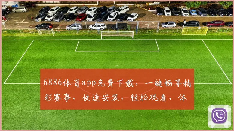 6886体育app免费下载，一键畅享精彩赛事，快速安装，轻松观看，体验不设限，三步轻松完成