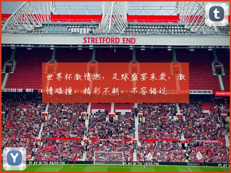 世界杯激情燃，足球盛宴来袭，激情碰撞，精彩不断，不容错过