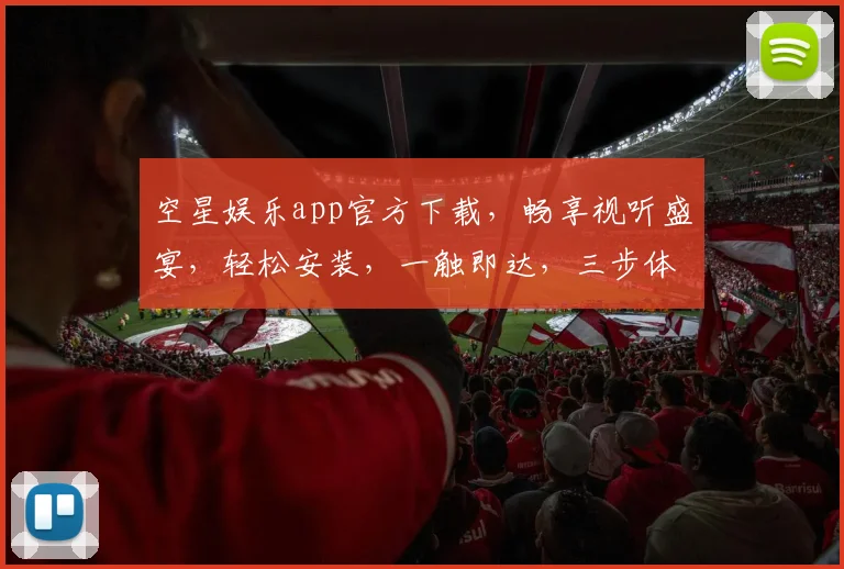 空星娱乐app官方下载，畅享视听盛宴，轻松安装，一触即达，三步体验极致娱乐