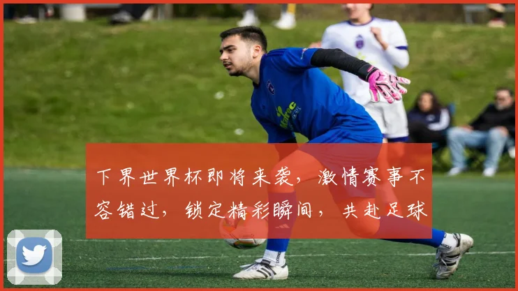 下界世界杯即将来袭，激情赛事不容错过，锁定精彩瞬间，共赴足球盛宴