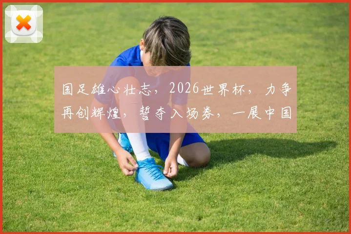 国足雄心壮志，2026世界杯，力争再创辉煌，誓夺入场券，一展中国足球风采。