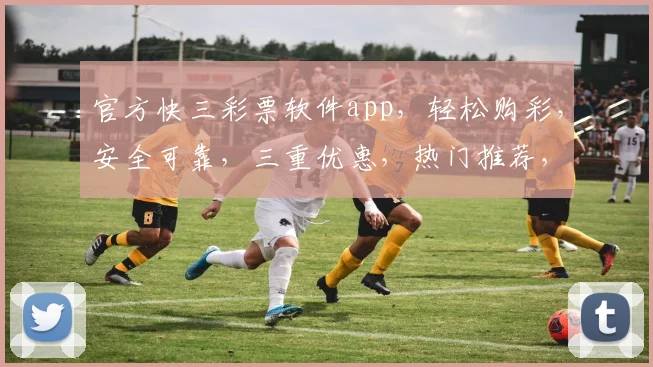 官方快三彩票软件app，轻松购彩，安全可靠，三重优惠，热门推荐，不容错过
