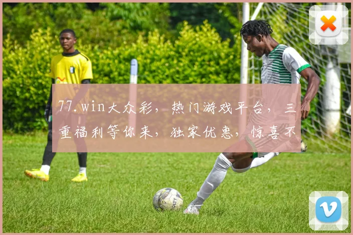 77.win大众彩，热门游戏平台，三重福利等你来，独家优惠，惊喜不断，体验非凡