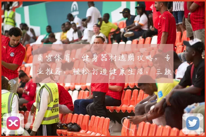 南宫体育，健身器材选购攻略，专业推荐，轻松打造健康生活，三款热门产品大揭秘，不容错过